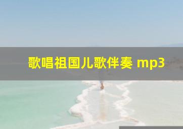 歌唱祖国儿歌伴奏 mp3